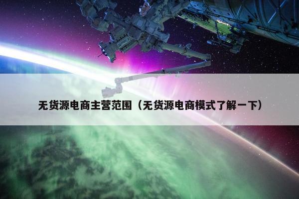 无货源电商主营范围（无货源电商模式了解一下）