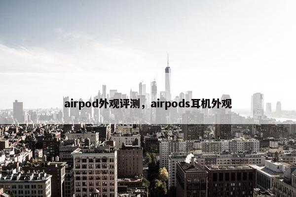 airpod外观评测，airpods耳机外观