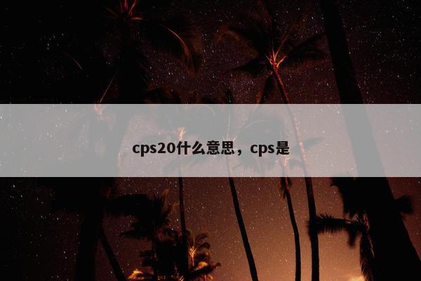 cps20什么意思，cps是
