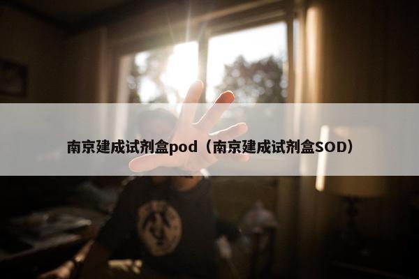 南京建成试剂盒pod（南京建成试剂盒SOD）