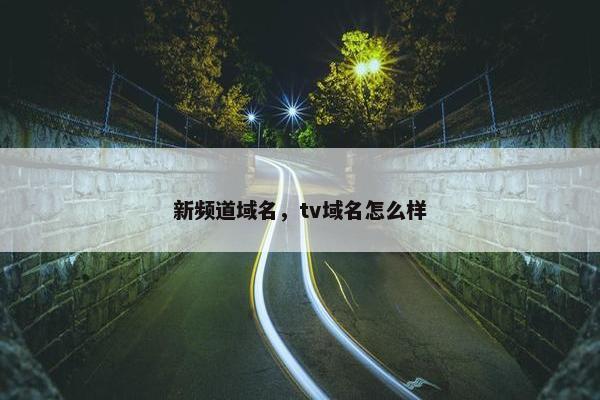 新频道域名，tv域名怎么样