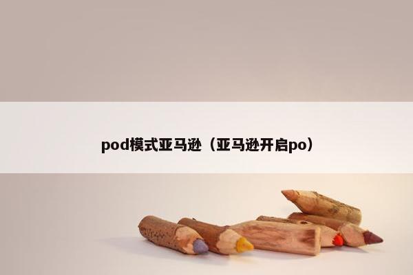pod模式亚马逊（亚马逊开启po）