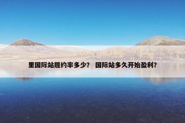里国际站履约率多少？ 国际站多久开始盈利？