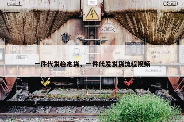 一件代发稳定货，一件代发发货流程视频