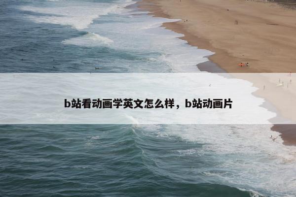 b站看动画学英文怎么样,b站动画片