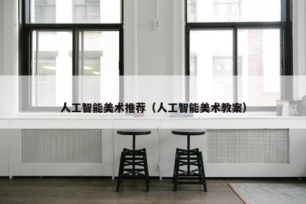 人工智能美术推荐(人工智能美术教案)