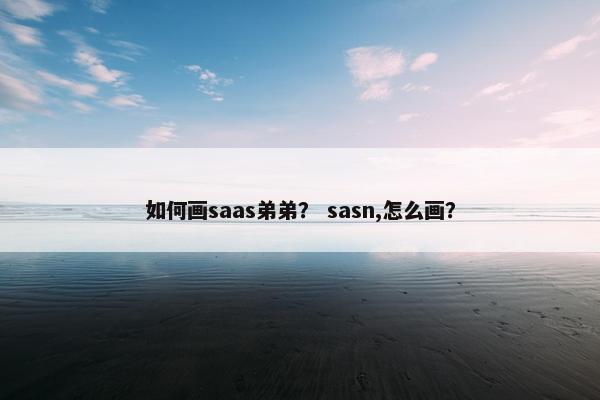 如何画saas弟弟？ sasn,怎么画？