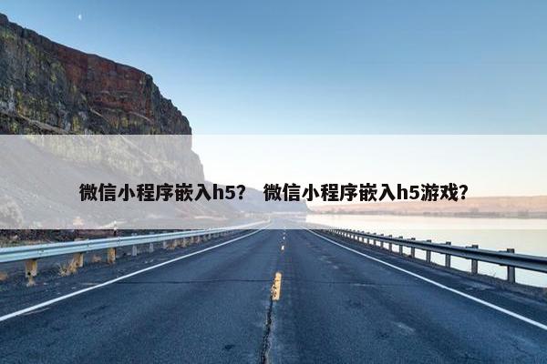 微信小程序嵌入h5? 微信小程序嵌入h5游戏?