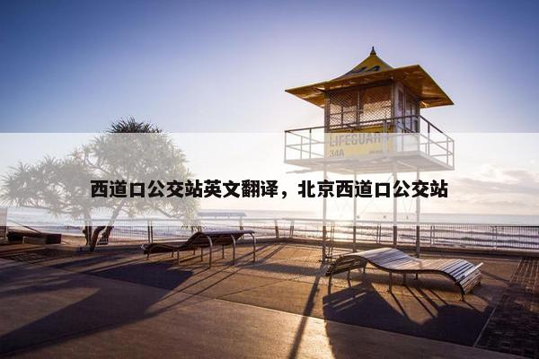 西道口公交站英文翻译,北京西道口公交站