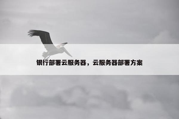 银行部署云服务器,云服务器部署方案