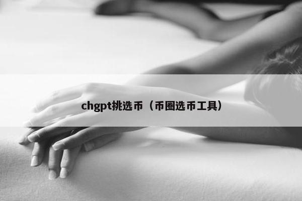 chgpt挑选币(币圈选币工具) chgpt挑选币(币圈选币工具)