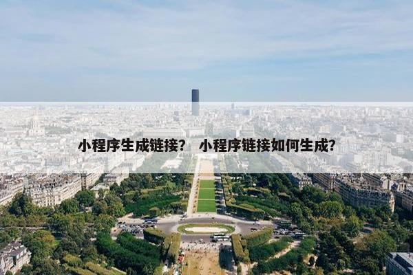 小程序生成链接? 小程序链接如何生成?