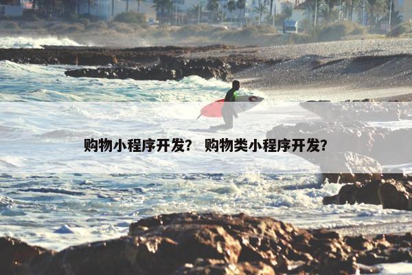 购物小程序开发? 购物类小程序开发?