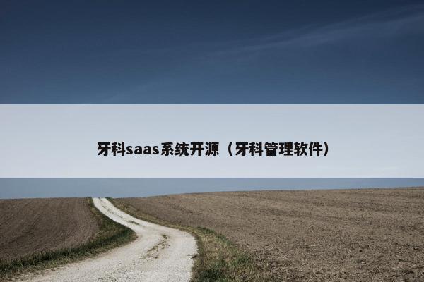 牙科saas系统开源(牙科管理软件) 牙科saas系统开源(牙科管理软件)