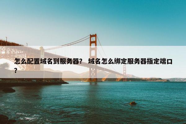 怎么配置域名到服务器? 域名怎么绑定服务器指定端口?