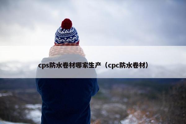 cps防水卷材哪家生产(cpc防水卷材)