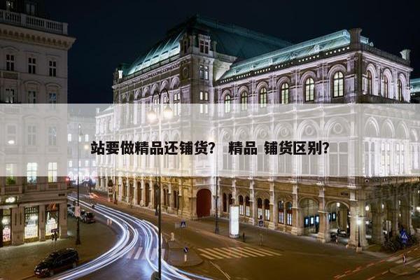 站要做精品还铺货? 精品 铺货区别?