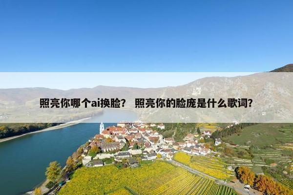 照亮你哪个ai换脸? 照亮你的脸庞是什么歌词?