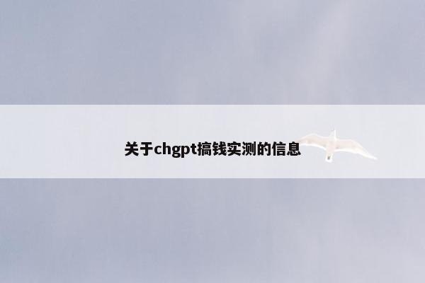 关于chgpt搞钱实测的信息 关于chgpt搞钱实测的信息