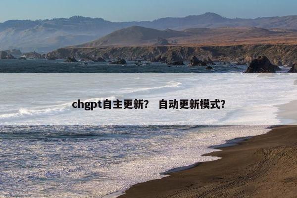chgpt自主更新? 自动更新模式? chgpt自主更新? 自动更新模式?