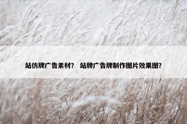 站仿牌广告素材？ 站牌广告牌制作图片效果图？