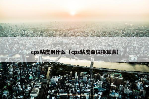 cps粘度用什么(cps粘度单位换算表)