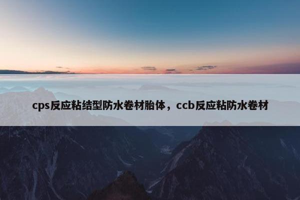 cps反应粘结型防水卷材胎体,ccb反应粘防水卷材
