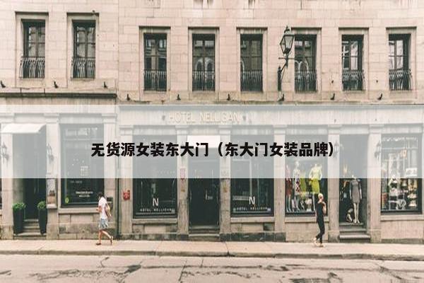 无货源女装东大门(东大门女装品牌) 无货源女装东大门(东大门女装品牌)