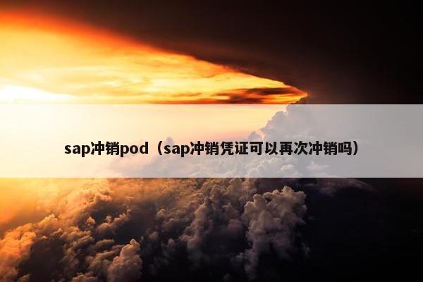sap冲销pod(sap冲销凭证可以再次冲销吗)