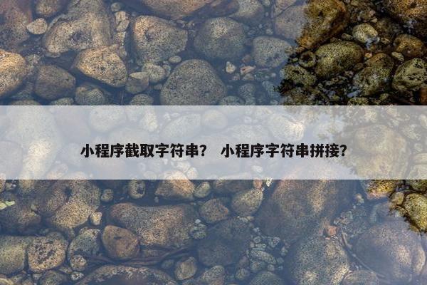 小程序截取字符串？ 小程序字符串拼接？