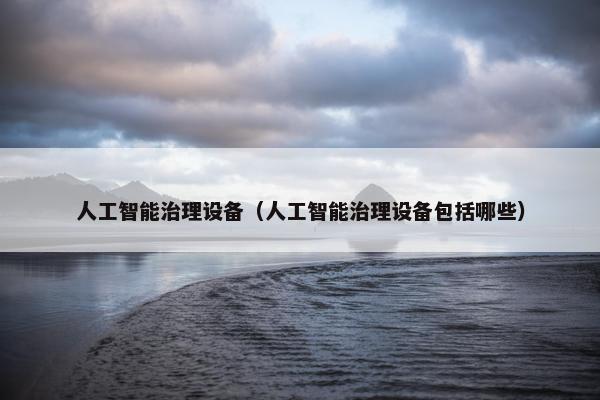 人工智能治理设备(人工智能治理设备包括哪些)