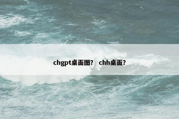 chgpt桌面图? chh桌面?