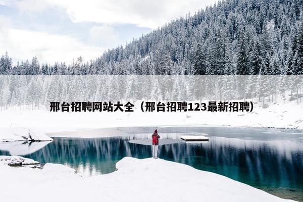 邢台招聘网站大全(邢台招聘123最新招聘) 邢台招聘网站大全(邢台招聘123最新招聘)