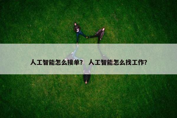 人工智能怎么接单？ 人工智能怎么找工作？