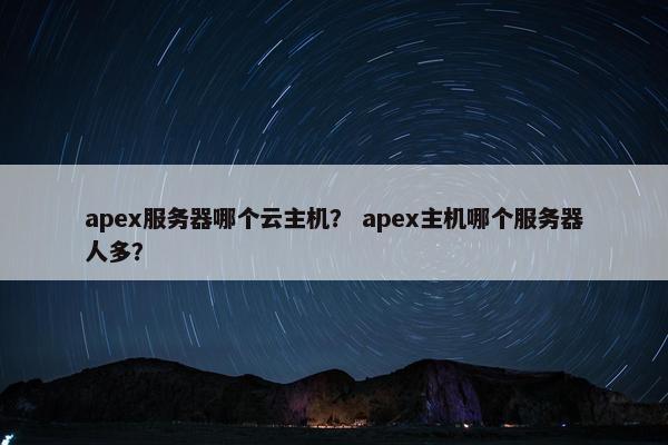 apex服务器哪个云主机? apex主机哪个服务器人多?