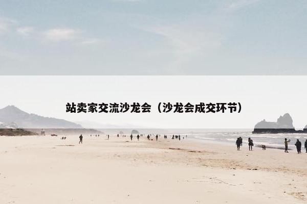 站卖家交流沙龙会(沙龙会成交环节) 站卖家交流沙龙会(沙龙会成交环节)