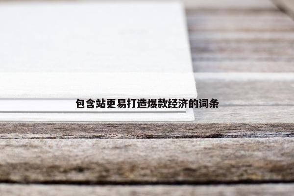 包含站更易打造爆款经济的词条