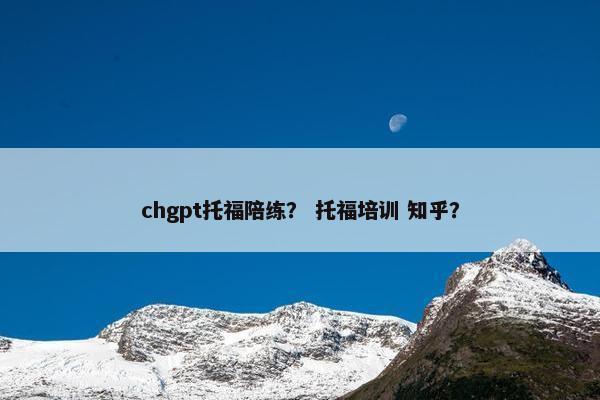 chgpt托福陪练? 托福培训 知乎?