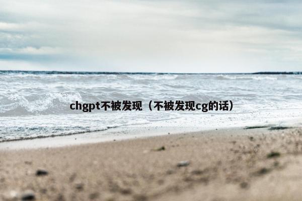 chgpt不被发现（不被发现cg的话）