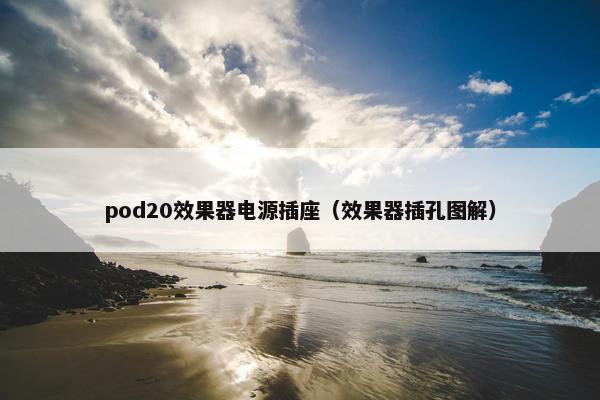 pod20效果器电源插座（效果器插孔图解）