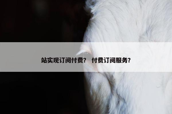 站实现订阅付费？ 付费订阅服务？