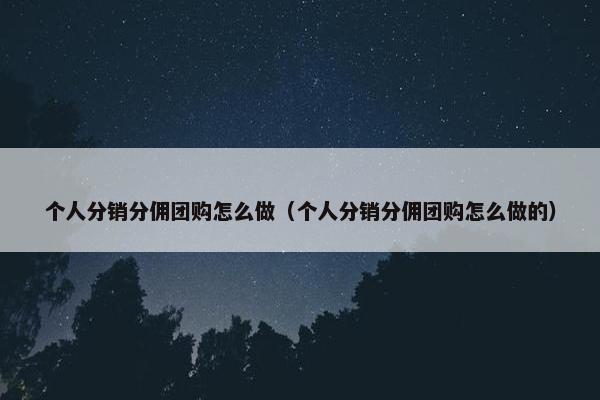 个人分销分佣团购怎么做(个人分销分佣团购怎么做的)