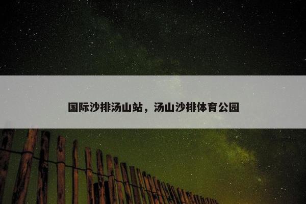 国际沙排汤山站，汤山沙排体育公园