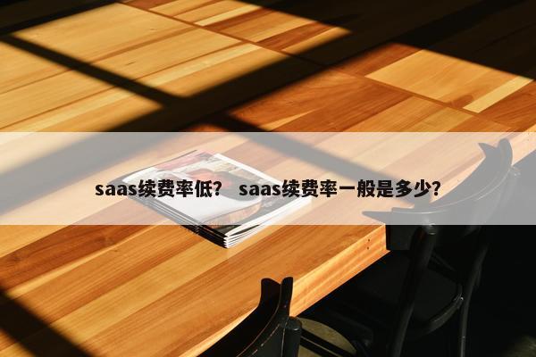 saas续费率低? saas续费率一般是多少?