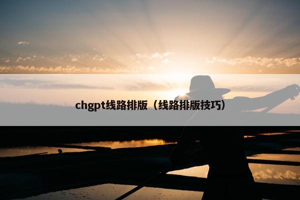 chgpt线路排版（线路排版技巧）