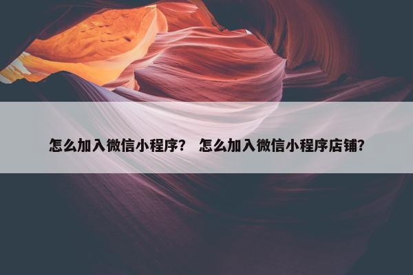 怎么加入微信小程序? 怎么加入微信小程序店铺?