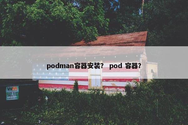 podman容器安装? pod 容器?