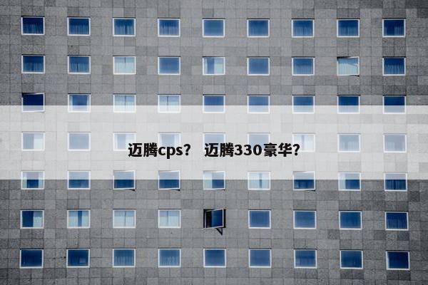 迈腾cps？ 迈腾330豪华？
