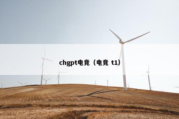 chgpt电竞(电竞 t1)
