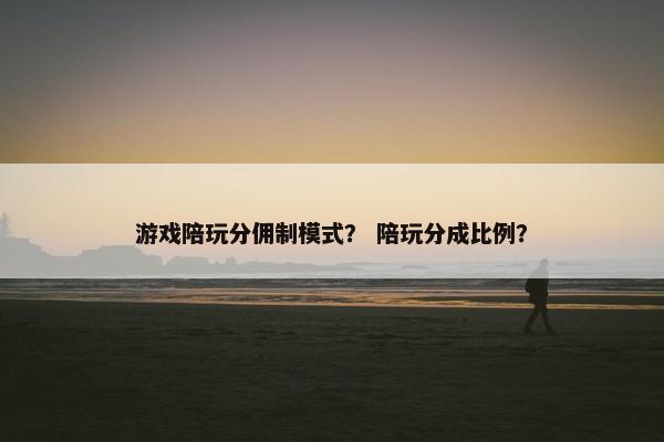 游戏陪玩分佣制模式? 陪玩分成比例?